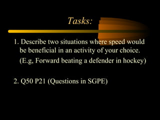 Tasks: <ul><li>1. Describe two situations where speed would be beneficial in an activity of your choice. </li></ul><ul><li...