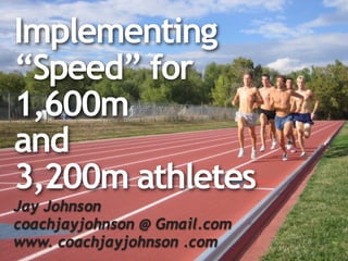 Implementing
“Speed” for
1,600m
and
3,200m athletes
Jay Johnson
coachjayjohnson @ Gmail.com
www. coachjayjohnson .com
 
