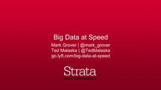 Big Data at Speed
Mark Grover | @mark_grover
Ted Malaska | @TedMalaska
go.lyft.com/big-data-at-speed
 