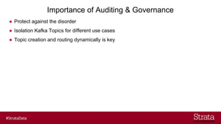 Importance of Auditing & Governance
● Protect against the disorder
● Isolation Kafka Topics for different use cases
● Topic creation and routing dynamically is key
 