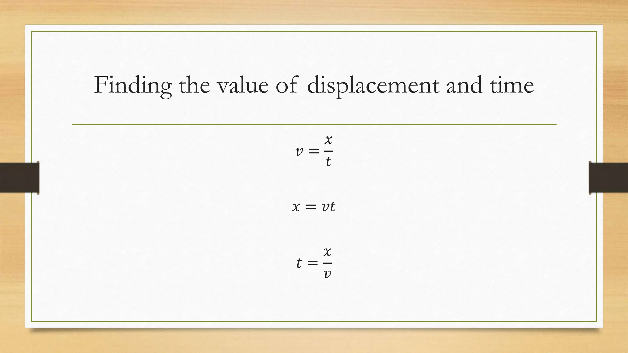 Finding the value of displacement and time
𝑣 =
𝑥
𝑡
𝑥 = 𝑣𝑡
𝑡 =
𝑥
𝑣
 