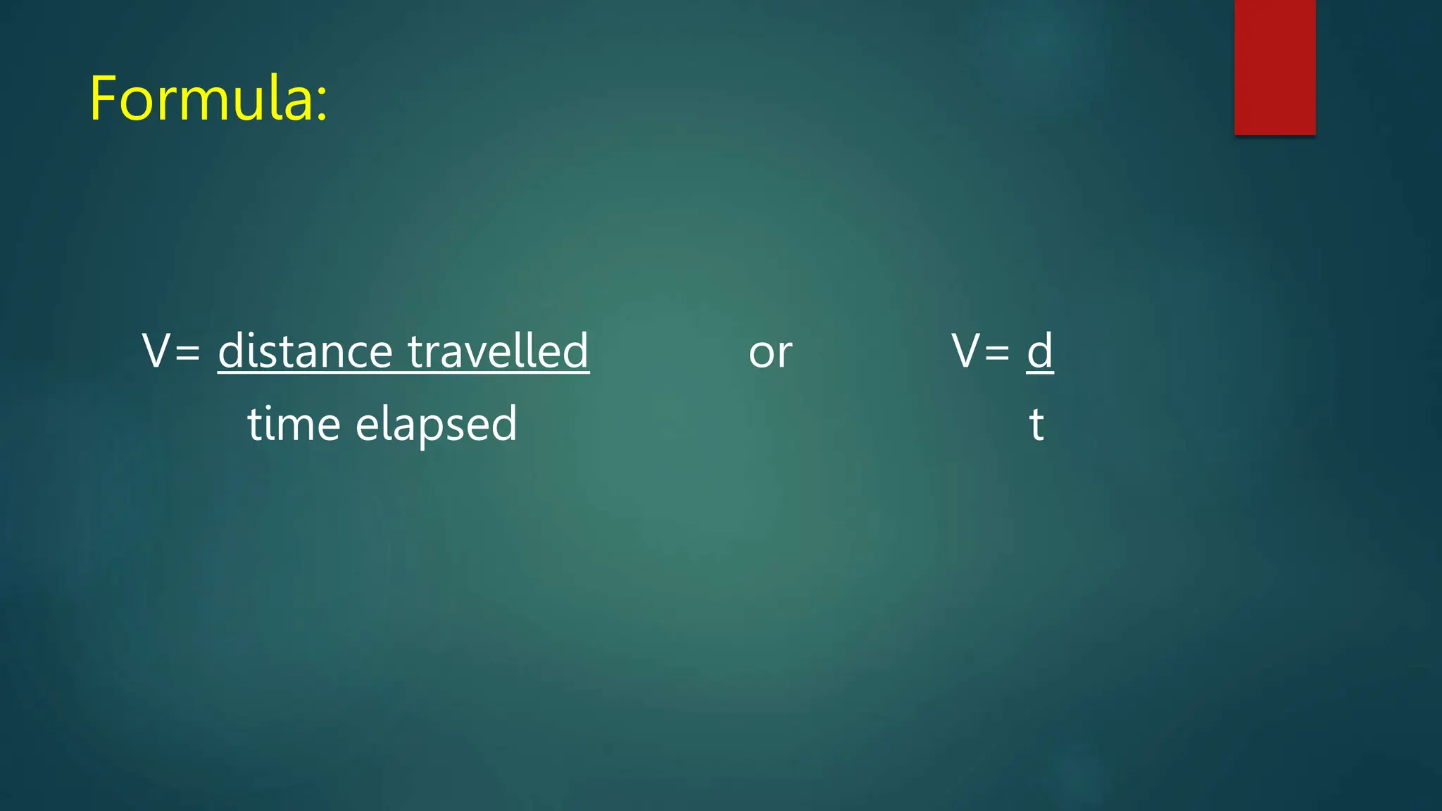 Formula:
V= distance travelled or V= d
time elapsed t
 