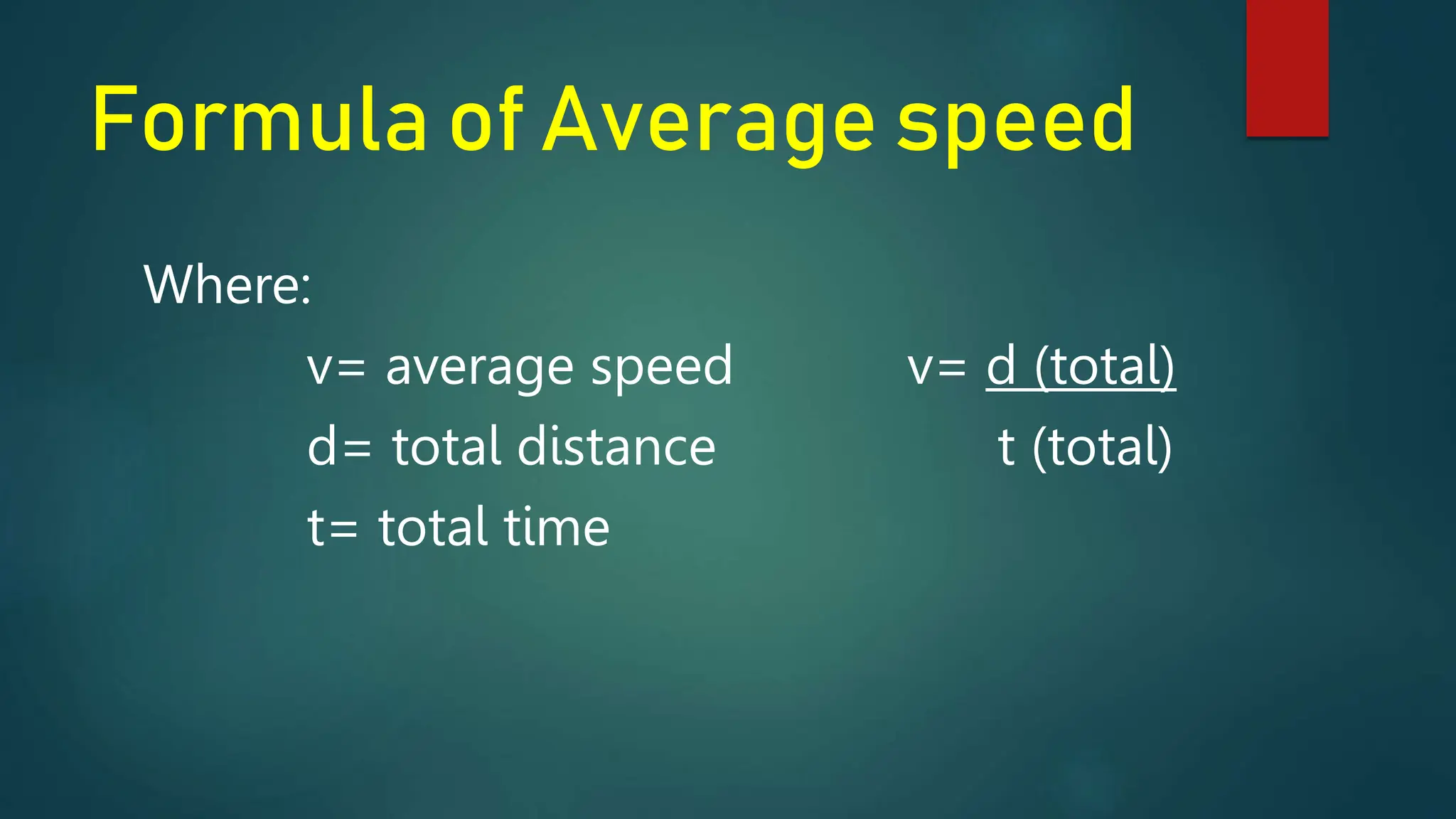 Formula of Average speed
Where:
v= average speed v= d (total)
d= total distance t (total)
t= total time
 