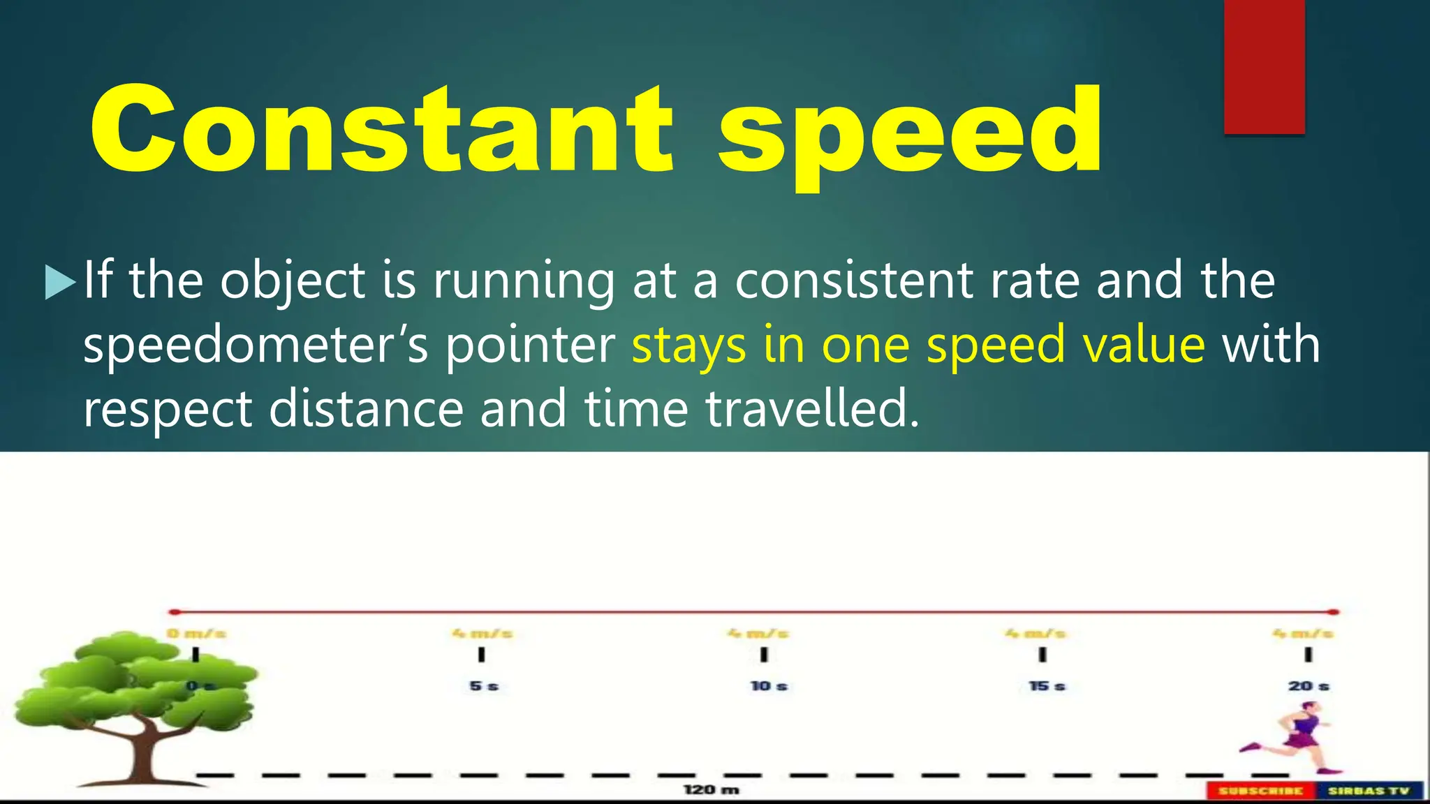 Constant speed
If the object is running at a consistent rate and the
speedometer’s pointer stays in one speed value with
respect distance and time travelled.
 