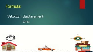 Formula:
Velocity= displacement
time
 
