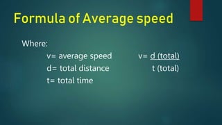 Formula of Average speed
Where:
v= average speed v= d (total)
d= total distance t (total)
t= total time
 