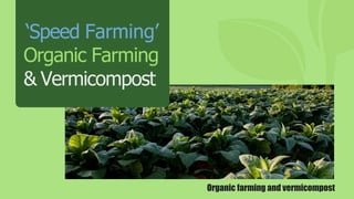 Organic farming and vermicompost
‘Speed Farming’
Organic Farming
& Vermicompost
 