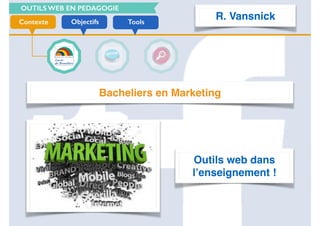 OUTILS WEB EN PEDAGOGIE
ToolsObjectifsContexte
Bacheliers en Marketing
Outils web dans
l’enseignement !
R. Vansnick
 