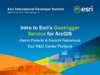 Intro to Esri’s Geotrigger
Service for ArcGIS
Aaron Parecki & Kenichi Nakamura
Esri R&D Center Portland
 