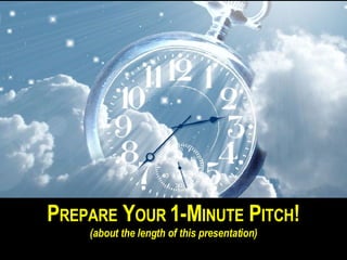 P REPARE  Y OUR  1-M INUTE  P ITCH ! (about the length of this presentation) 