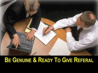 B E G ENUINE & R EADY T O G IVE R EFERAL