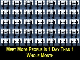 M EET More P EOPLE I N 1 D AY T HAN 1 W HOLE M ONTH
