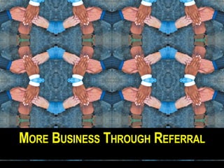 M ORE B USINESS T HROUGH R EFERRAL