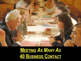 M EETING A S M ANY A S 40 B USINESS C ONTACT