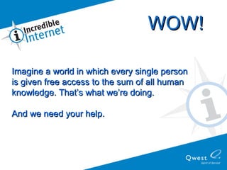 Imagine a world in which every single person  is given free access to the sum of all human  knowledge. That’s what we’re doing.  And we need your help. WOW! 