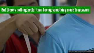 But there’s nothing better than having something made to measure
https://www.flickr.com/photos/fronx/2862975043
 