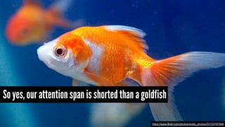 So yes, our attention span is shorted than a goldfish
https://www.flickr.com/photos/watts_photos/23124797946
 