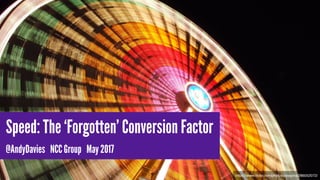 Speed: The ‘Forgotten’ Conversion Factor
@AndyDavies NCC Group May 2017
https://www.flickr.com/photos/josepina/286052072/
 