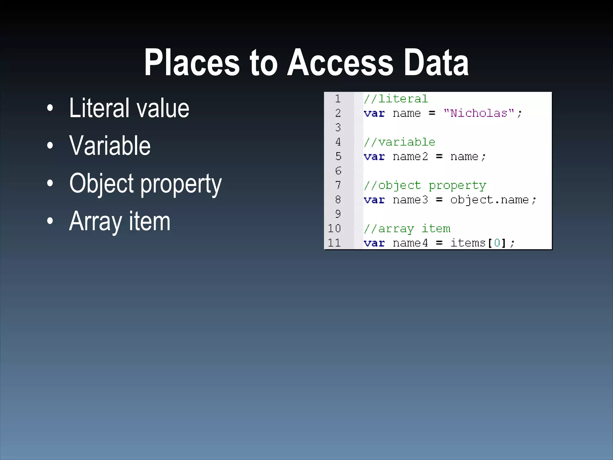 Places to Access Data
•   Literal value
•   Variable
•   Object property
•   Array item
 