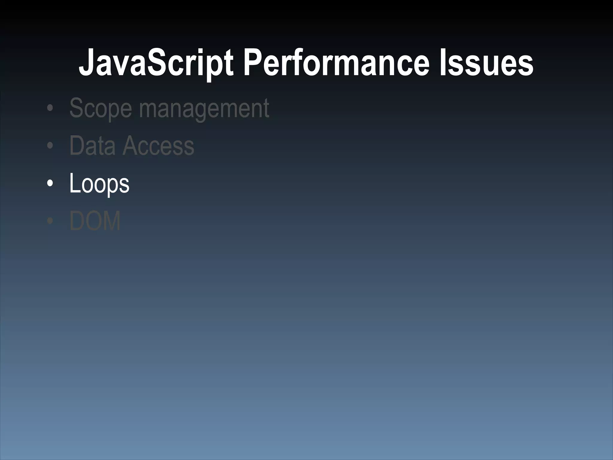 JavaScript Performance Issues
•   Scope management
•   Data Access
•   Loops
•   DOM
 