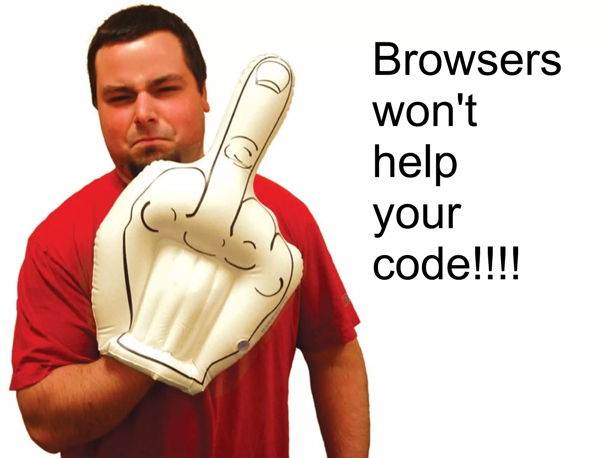 Browsers
won't
help
your
code!!!!
 