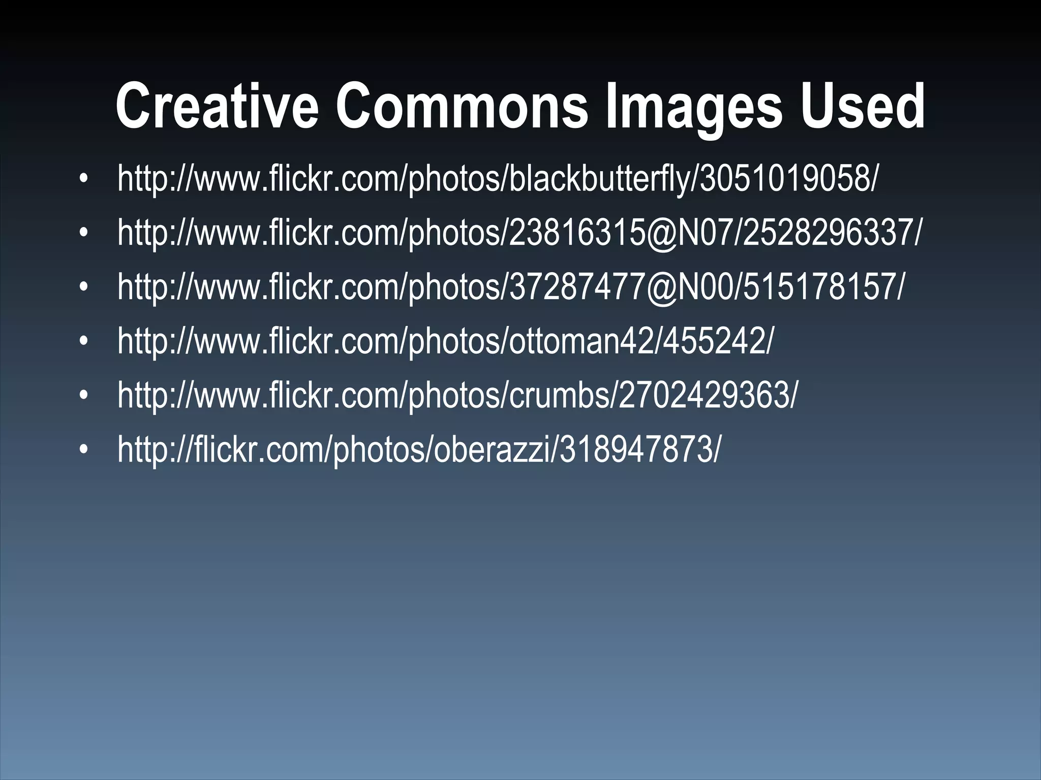 Creative Commons Images Used
•   http://www.flickr.com/photos/blackbutterfly/3051019058/
•   http://www.flickr.com/photos/23816315@N07/2528296337/
•   http://www.flickr.com/photos/37287477@N00/515178157/
•   http://www.flickr.com/photos/ottoman42/455242/
•   http://www.flickr.com/photos/crumbs/2702429363/
•   http://flickr.com/photos/oberazzi/318947873/
 