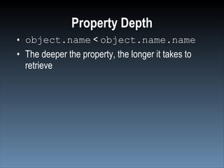 Property Depth
• object.name < object.name.name
• The deeper the property, the longer it takes to
  retrieve
 