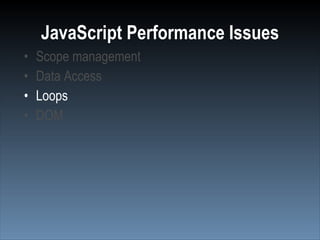 JavaScript Performance Issues
•   Scope management
•   Data Access
•   Loops
•   DOM
 