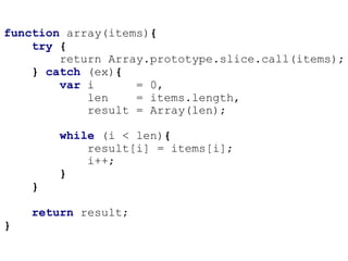 function array(items){
    try {
        return Array.prototype.slice.call(items);
    } catch (ex){
        var i      = 0,
            len    = items.length,
            result = Array(len);

        while (i < len){
            result[i] = items[i];
            i++;
        }
    }

    return result;
}
 