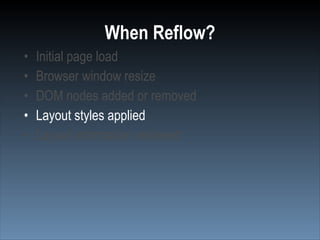 When Reflow?
•   Initial page load
•   Browser window resize
•   DOM nodes added or removed
•   Layout styles applied
•   Layout information retrieved
 