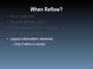 When Reflow?
•   Initial page load
•   Browser window resize
•   DOM nodes added or removed
•   Layout styles applied
•   Layout information retrieved
    – Only if reflow is cached
 