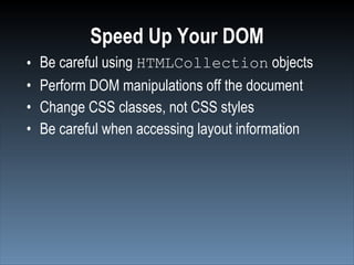 Speed Up Your DOM
•   Be careful using HTMLCollection objects
•   Perform DOM manipulations off the document
•   Change CSS classes, not CSS styles
•   Be careful when accessing layout information
 
