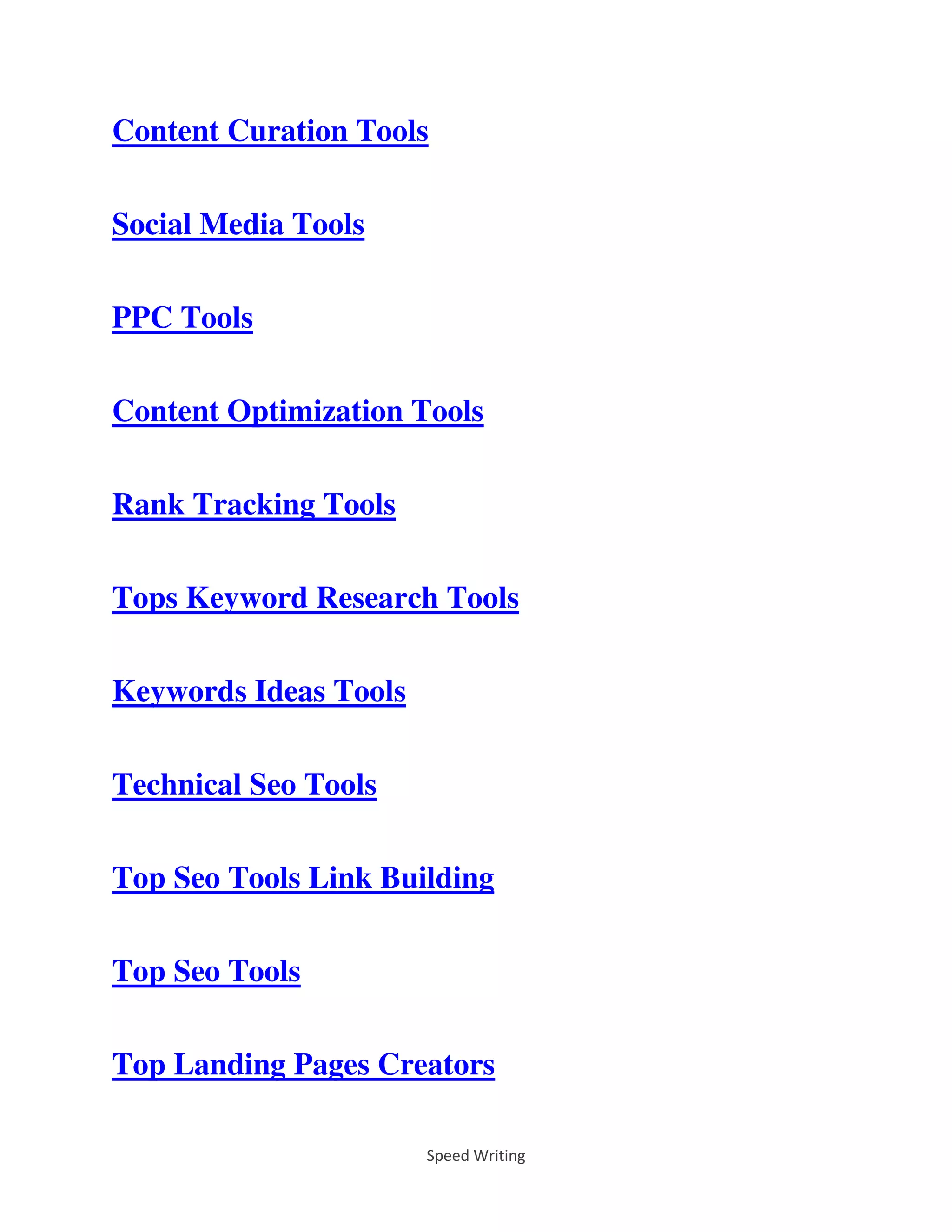 Speed Writing
Content Curation Tools
Social Media Tools
PPC Tools
Content Optimization Tools
Rank Tracking Tools
Tops Keyword Research Tools
Keywords Ideas Tools
Technical Seo Tools
Top Seo Tools Link Building
Top Seo Tools
Top Landing Pages Creators
 