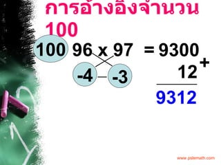 การอ้างอิงจำนวน  100 96 x 97  = 100 -4 -3 9300 12 9312 + 