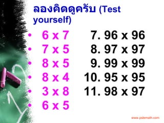 ลองคิดดูครับ   (Test yourself) 6 x 7   7. 96 x 96 7 x 5   8. 97 x 97 8 x 5   9. 99 x 99 8 x 4   10. 95 x 95 3 x 8   11. 98 x 97 6 x 5 