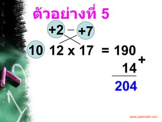 ตัวอย่างที่  5 12 x 17  = 10 +2 +7 190 14 204 + 
