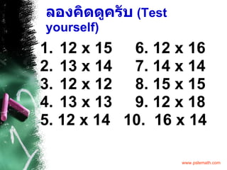 ลองคิดดูครับ   (Test yourself) 12 x 15  6. 12 x 16 13 x 14  7. 14 x 14 12 x 12  8. 15 x 15 13 x 13  9. 12 x 18 5. 12 x 14  10.  16 x 14 