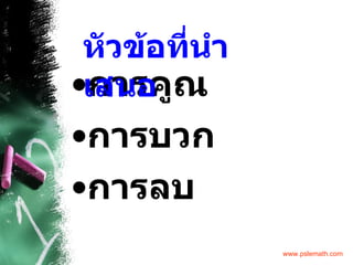 การคูณ การบวก การลบ หัวข้อที่นำเสนอ 