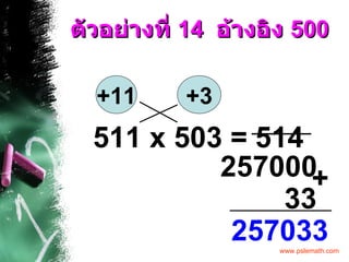 ตัวอย่างที่  14  อ้างอิง  500 511 x 503 = +11 +3 514 33 257033 + 257000 