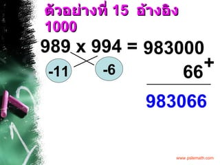ตัวอย่างที่  15  อ้างอิง  1000 989 x 994 = -11 -6 983000 66 983066 + 