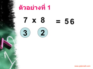ตัวอย่างที่  1 7  x  8 =  5 6 3 2 