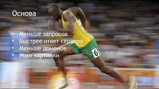 Основа
• Меньше запросов
• Быстрее ответ сервера
• Меньше доменов
• Жми картинки
 