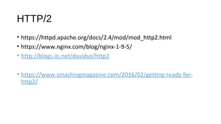 HTTP/2
• https://httpd.apache.org/docs/2.4/mod/mod_http2.html
• https://www.nginx.com/blog/nginx-1-9-5/
• http://blogs.iis.net/davidso/http2
• https://www.smashingmagazine.com/2016/02/getting-ready-for-
http2/
 
