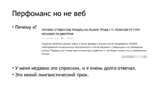Перфоманс но не веб
• Почему я?
• У меня недавно это спросили, и я очень долго отвечал.
• Это некий лингвистический трюк.
 
