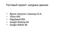 Тестовый проект: входные данные
• Время загрузки страницы 8.3s
• YSlow 64%
• PageSpeed 85%
• Google Desktop 69
• Google Mobile 60
 
