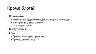 Кроме блога?
• Комьюнити.
• Чтобы стать Буддой надо делать вид что ты Будда.
• Мой пример с этим митапом.
• Что будет потом.
• Выступления.
• Срач.
• Пример моих срач проектов.
• Пример результатов.
 