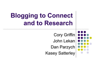 Blogging to Connect and to Research Cory Griffin John Lekan Dan Parzych Kasey Satterley 