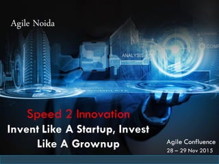 Agile Noida
Agile Confluence
28 – 29 Nov 2015
Speed 2 Innovation
Invent Like A Startup, Invest
Like A Grownup
 