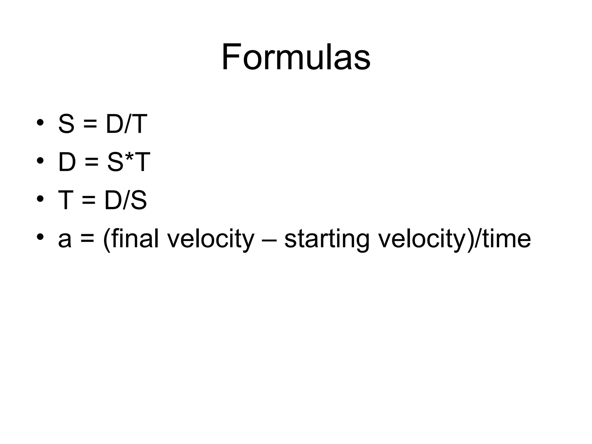Formulas S = D/T D = S*T T = D/S a = (final velocity – starting velocity)/time 