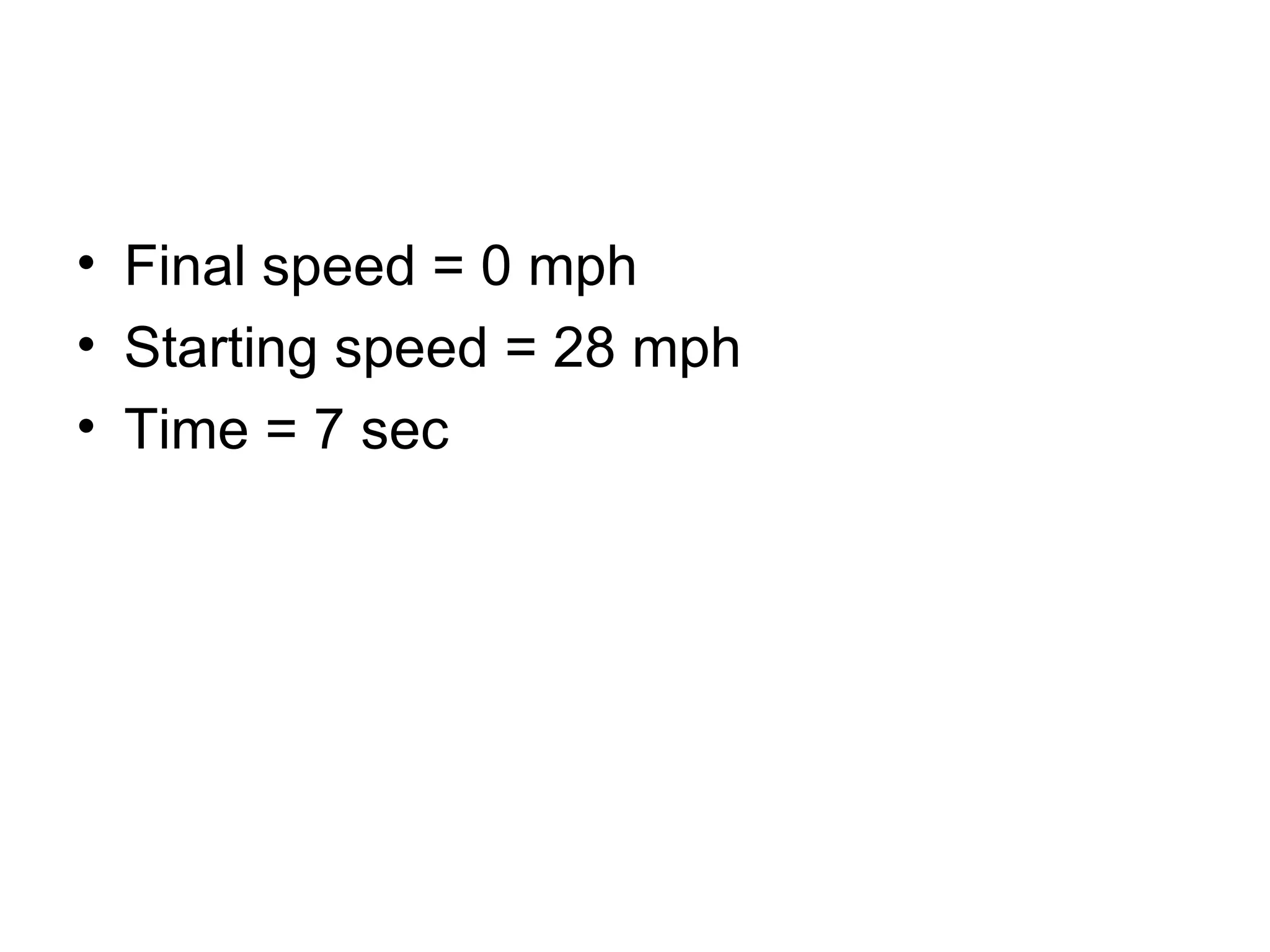 Final speed = 0 mph Starting speed = 28 mph Time = 7 sec 